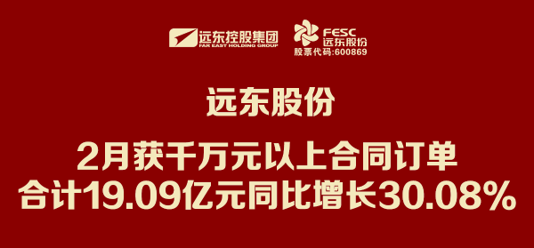 遠(yuǎn)東股份：2月獲千萬(wàn)元以上合同訂單合計(jì)19.09億元 同比...